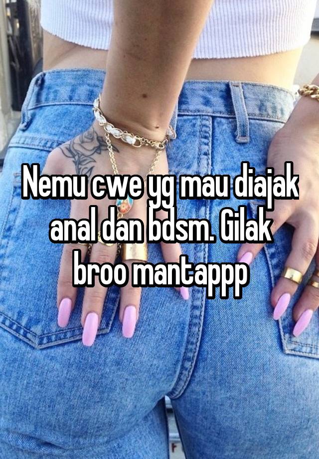 Nemu cwe yg mau diajak anal dan bdsm. Gilak broo mantappp