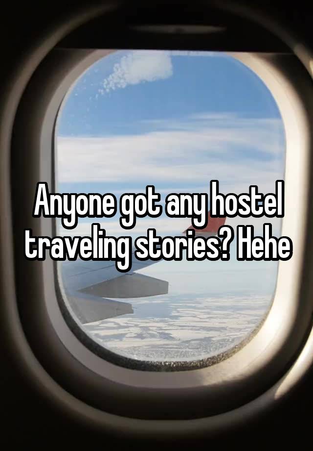 Anyone got any hostel traveling stories? Hehe