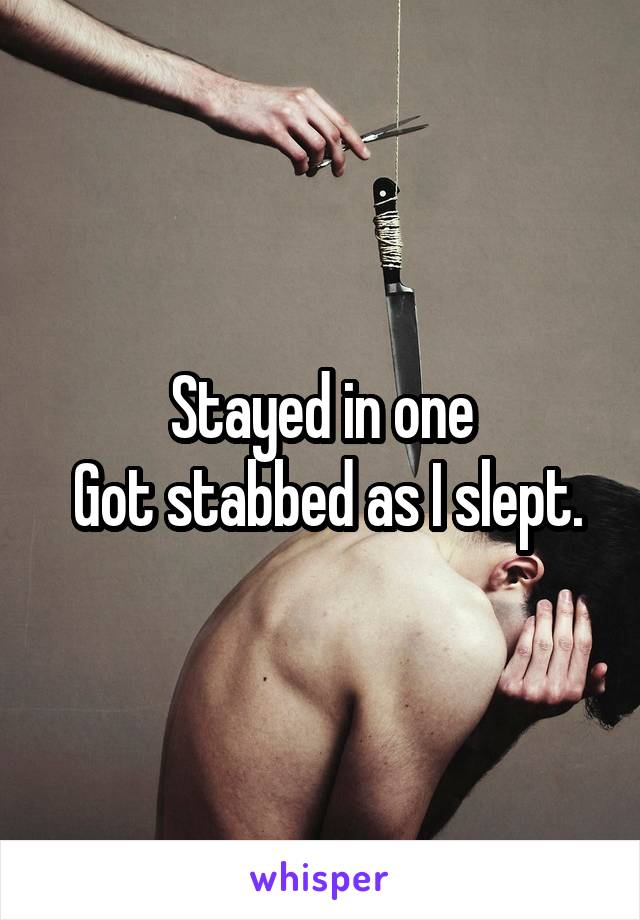 Stayed in one
 Got stabbed as I slept.