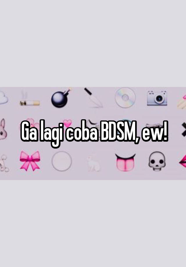 Ga lagi coba BDSM, ew!