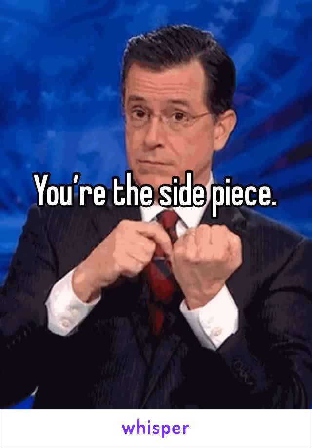 You’re the side piece.