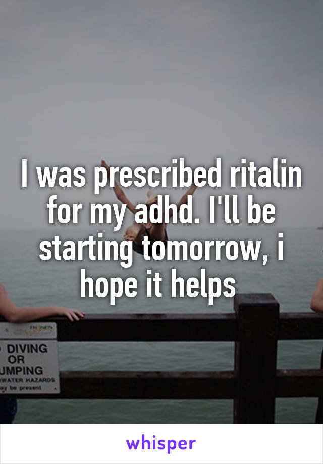 I was prescribed ritalin for my adhd. I'll be starting tomorrow, i hope it helps 