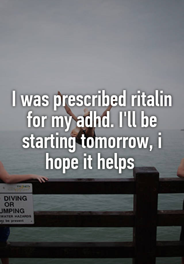 I was prescribed ritalin for my adhd. I'll be starting tomorrow, i hope it helps 