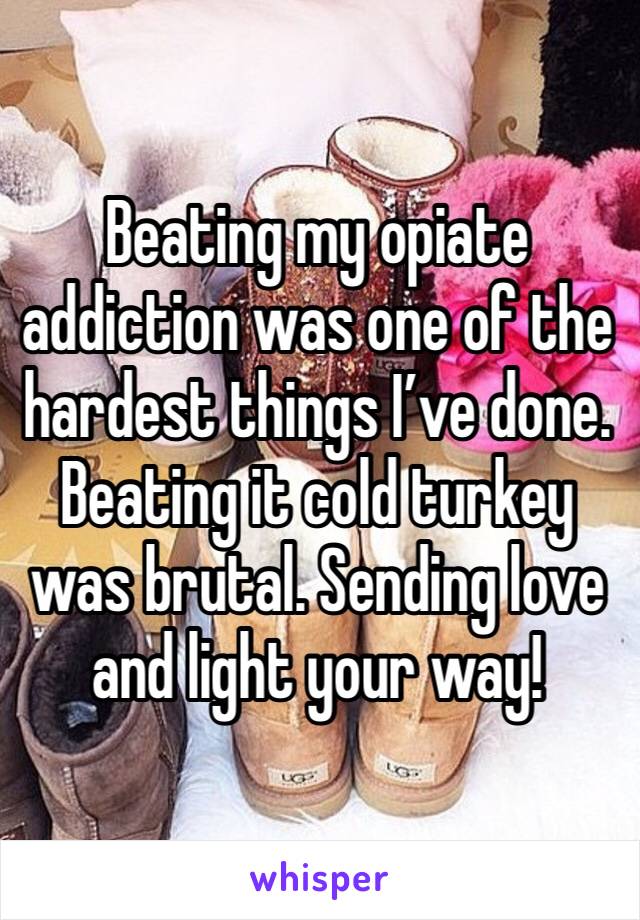 Beating my opiate addiction was one of the hardest things I’ve done. Beating it cold turkey was brutal. Sending love and light your way! 