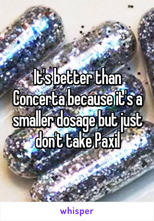 It's better than Concerta because it's a smaller dosage but just don't take Paxil