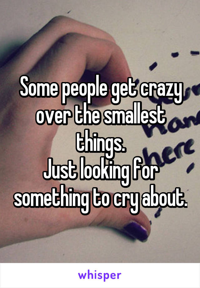 Some people get crazy over the smallest things.
Just looking for something to cry about.