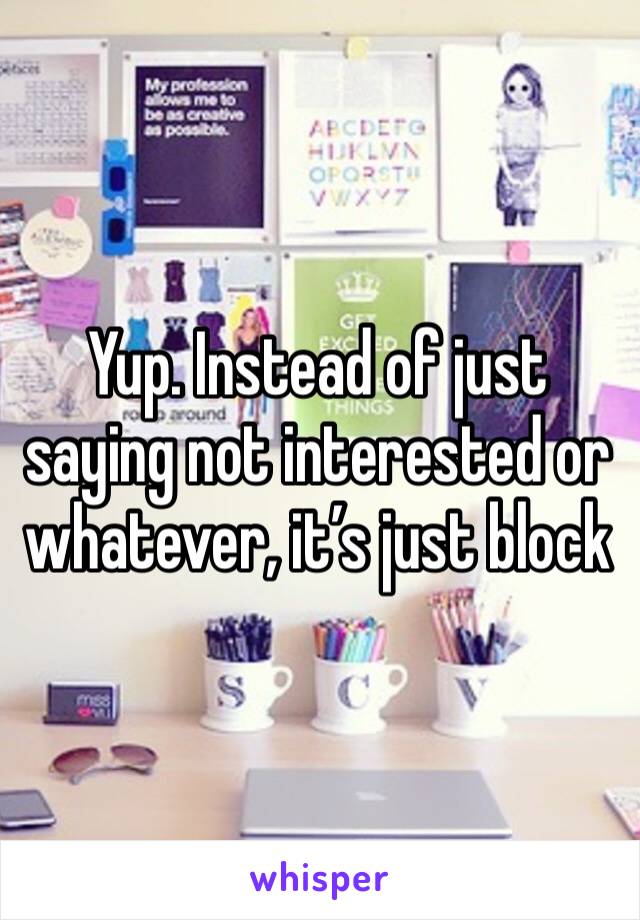 Yup. Instead of just saying not interested or whatever, it’s just block