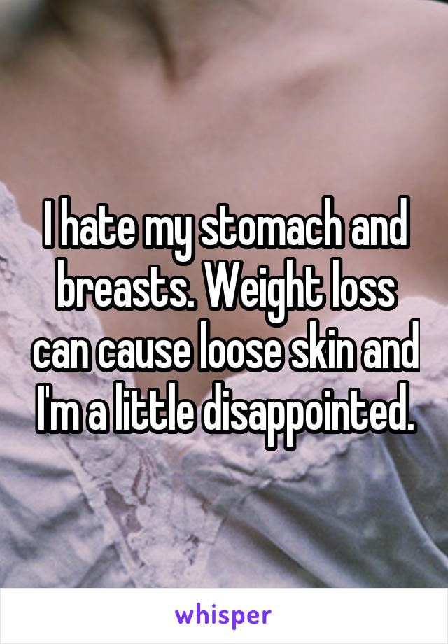 I hate my stomach and breasts. Weight loss can cause loose skin and I'm a little disappointed.