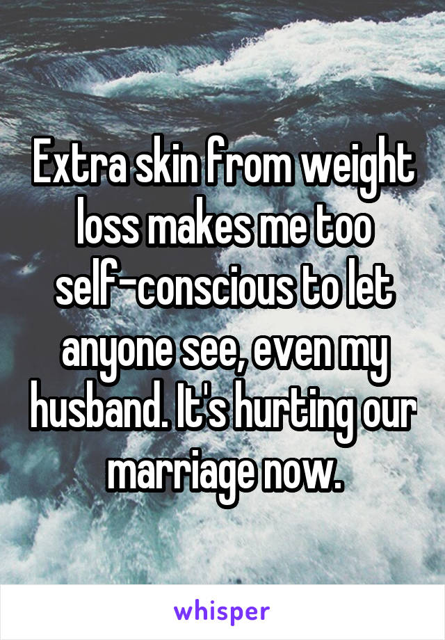 Extra skin from weight loss makes me too self-conscious to let anyone see, even my husband. It's hurting our marriage now.