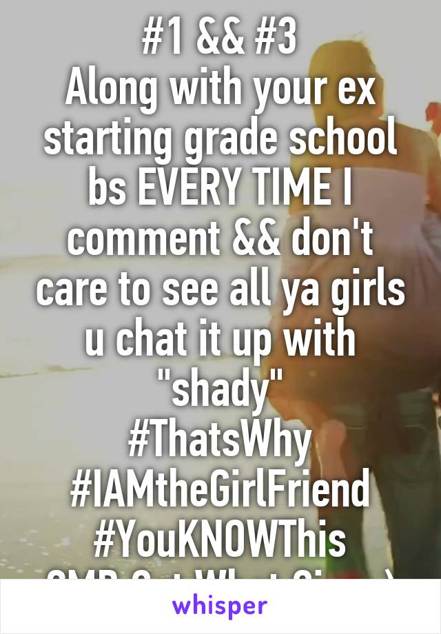 #1 && #3
Along with your ex starting grade school bs EVERY TIME I comment && don't care to see all ya girls u chat it up with "shady"
#ThatsWhy
#IAMtheGirlFriend
#YouKNOWThis
CMD Get What Give :)