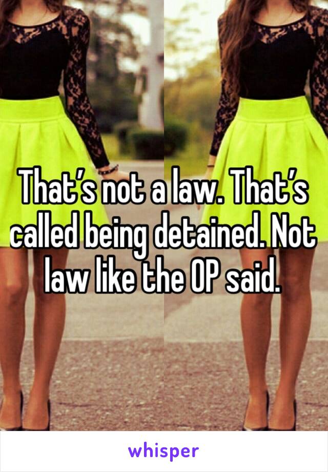 That’s not a law. That’s called being detained. Not law like the OP said. 