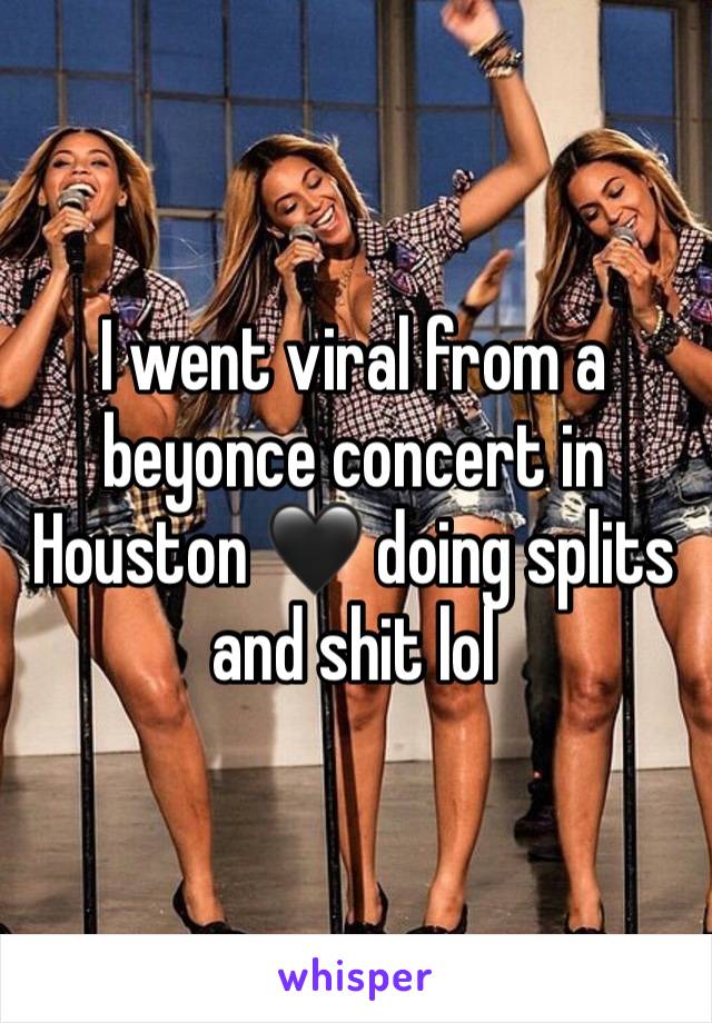 I went viral from a beyonce concert in Houston 🖤 doing splits and shit lol