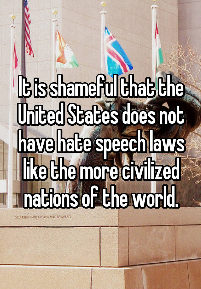 It is shameful that the United States does not have hate speech laws like the more civilized nations of the world.