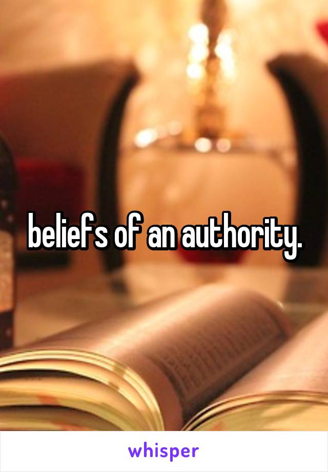 beliefs of an authority.