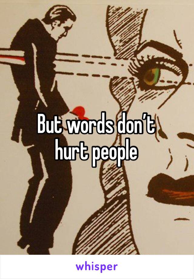 But words don’t hurt people