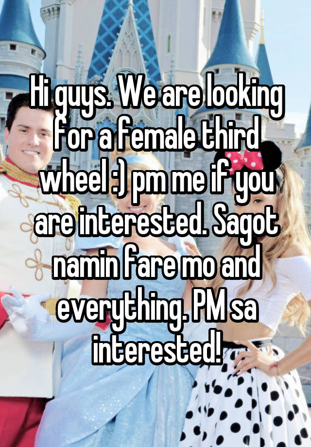 Hi guys. We are looking for a female third wheel :) pm me if you are interested. Sagot namin fare mo and everything. PM sa interested!