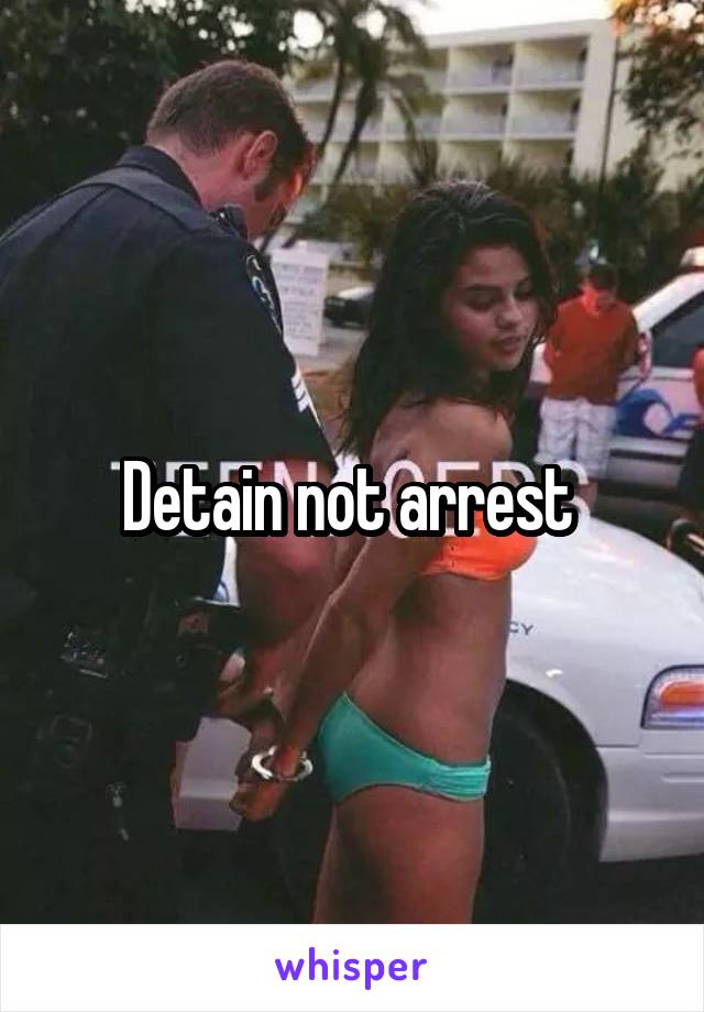 Detain not arrest 