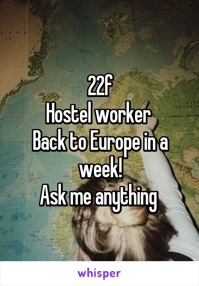 22f
Hostel worker 
Back to Europe in a week!
Ask me anything 