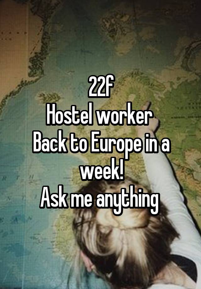 22f
Hostel worker 
Back to Europe in a week!
Ask me anything 