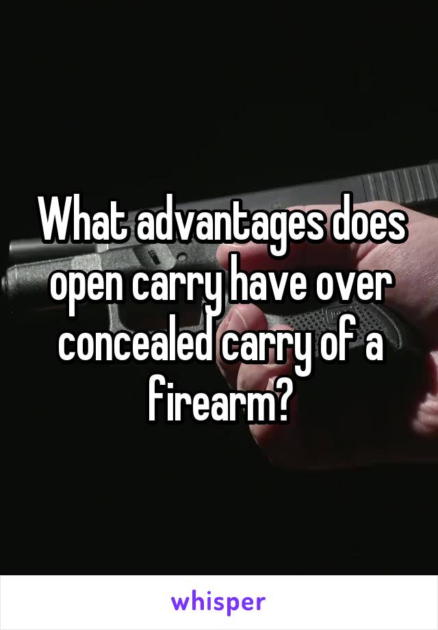 What advantages does open carry have over concealed carry of a firearm?