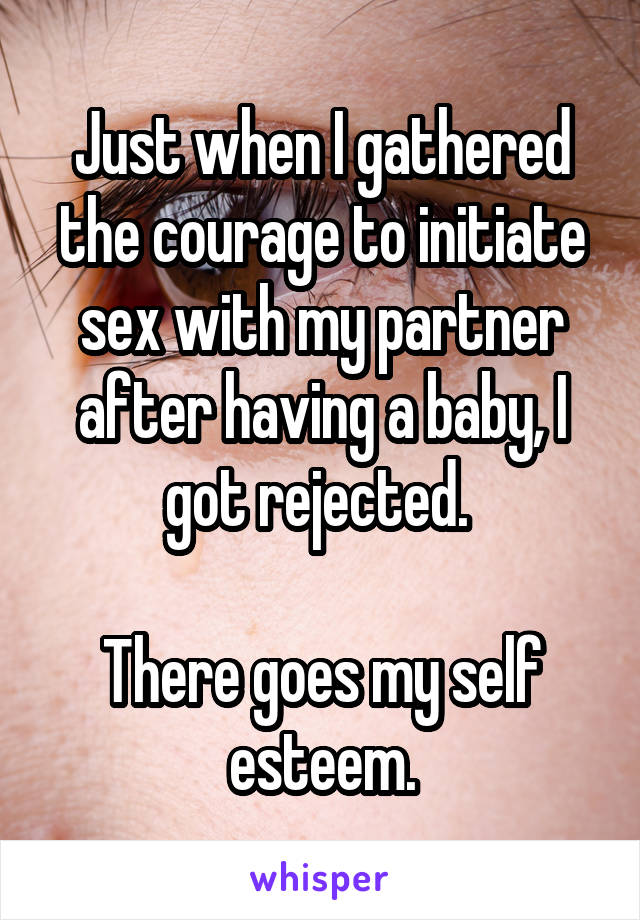 Just when I gathered the courage to initiate sex with my partner after having a baby, I got rejected. 

There goes my self esteem.