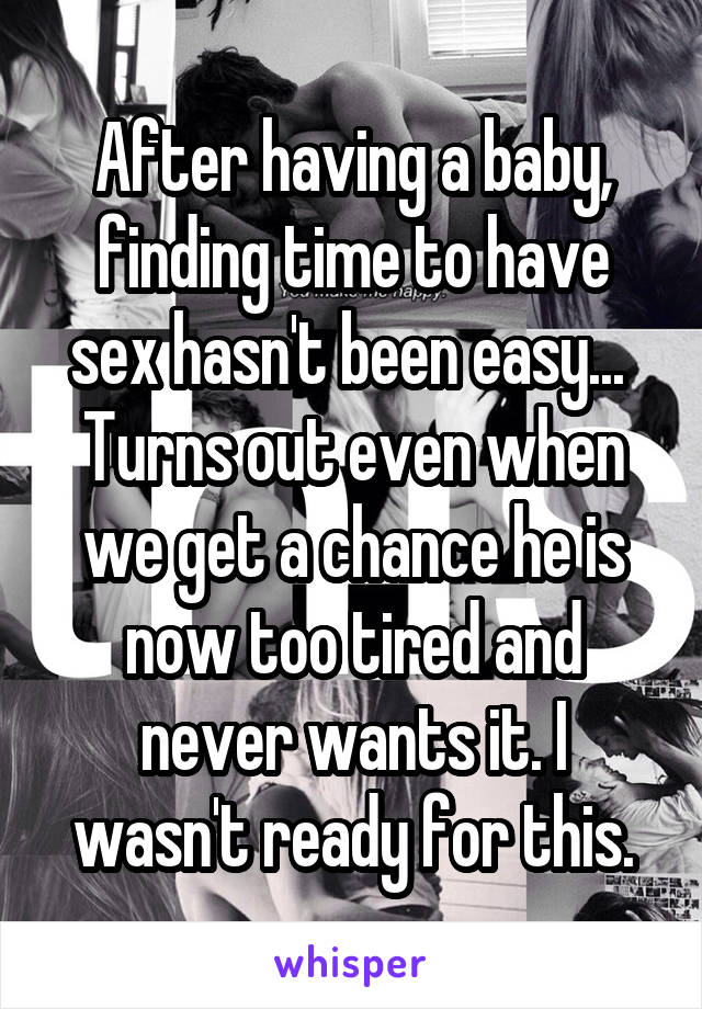 After having a baby, finding time to have sex hasn't been easy... 
Turns out even when we get a chance he is now too tired and never wants it. I wasn't ready for this.