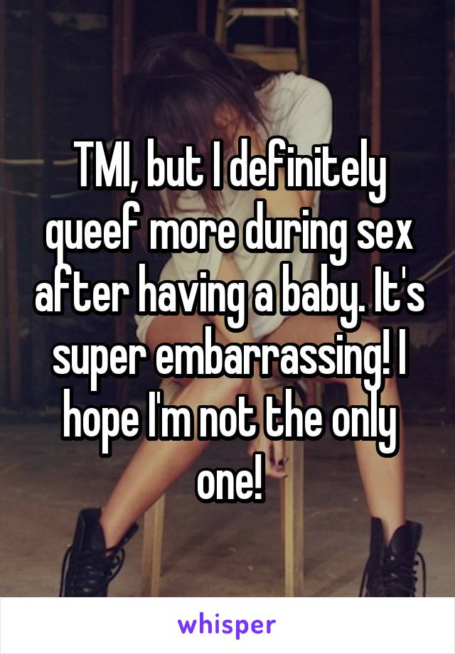 TMI, but I definitely queef more during sex after having a baby. It's super embarrassing! I hope I'm not the only one!