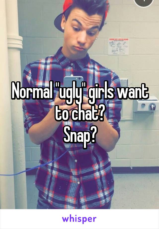 Normal "ugly" girls want to chat?
Snap?