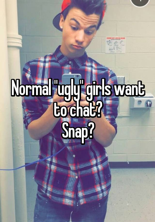 Normal "ugly" girls want to chat?
Snap?