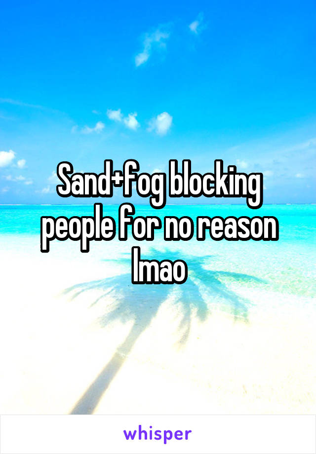 Sand+fog blocking people for no reason lmao