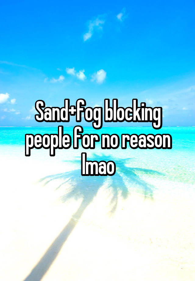 Sand+fog blocking people for no reason lmao