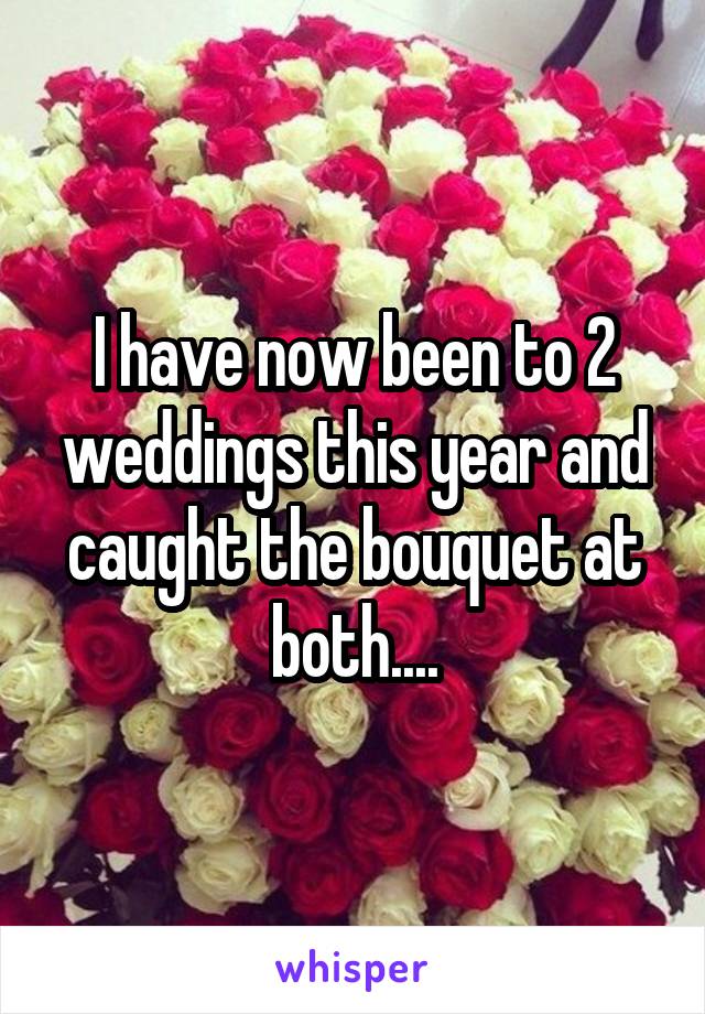 I have now been to 2 weddings this year and caught the bouquet at both....