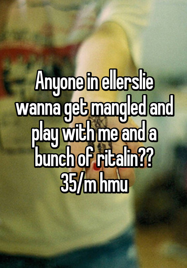 Anyone in ellerslie wanna get mangled and play with me and a bunch of ritalin??
35/m hmu