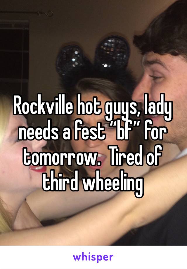 Rockville hot guys, lady needs a fest “bf” for tomorrow.  Tired of third wheeling 