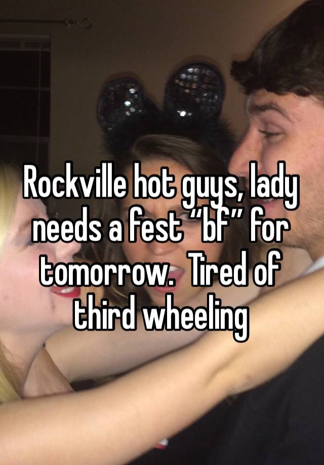 Rockville hot guys, lady needs a fest “bf” for tomorrow.  Tired of third wheeling 