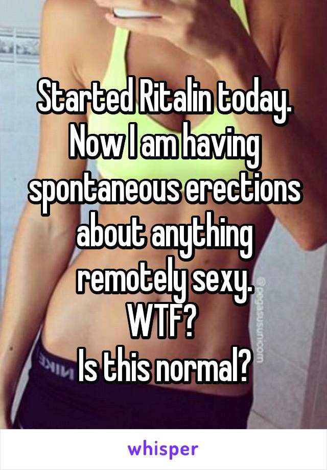 Started Ritalin today. Now I am having spontaneous erections about anything remotely sexy.
WTF? 
Is this normal?