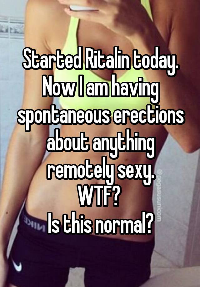 Started Ritalin today. Now I am having spontaneous erections about anything remotely sexy.
WTF? 
Is this normal?