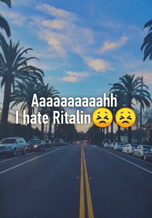 Aaaaaaaaaahh 
I hate Ritalin😣😣