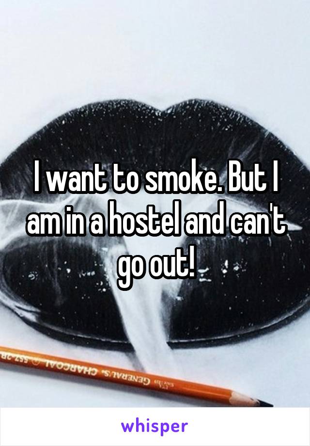 I want to smoke. But I am in a hostel and can't go out!