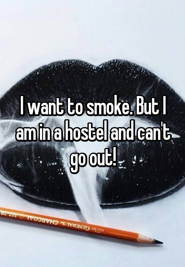 I want to smoke. But I am in a hostel and can't go out!