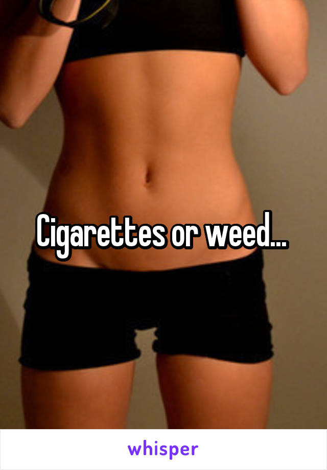 Cigarettes or weed... 