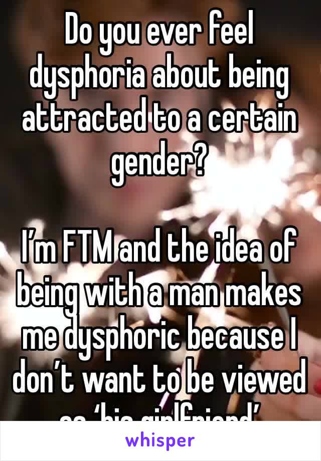 Do you ever feel dysphoria about being attracted to a certain gender?

I’m FTM and the idea of being with a man makes me dysphoric because I don’t want to be viewed as ‘his girlfriend’