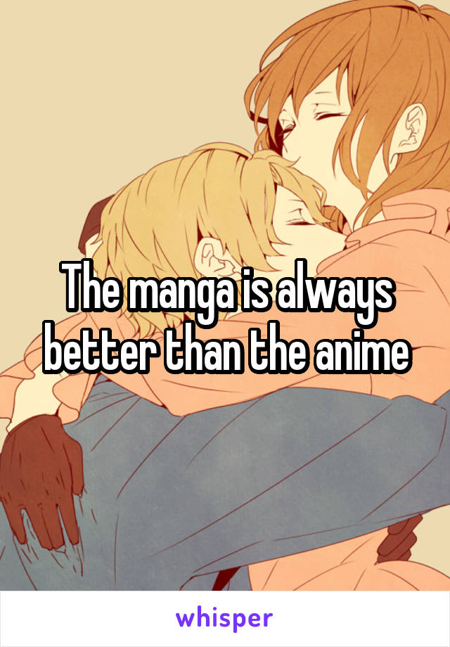 The manga is always better than the anime