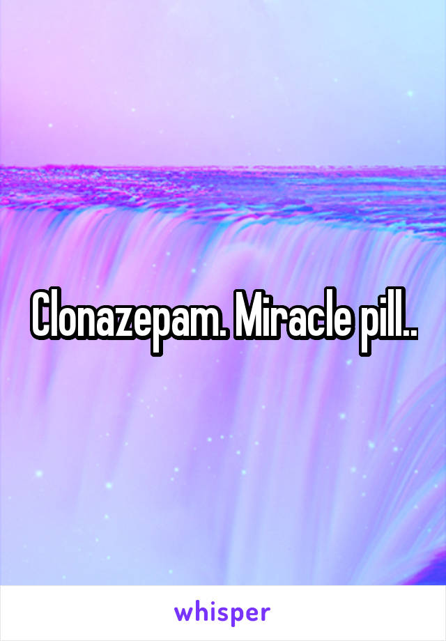 Clonazepam. Miracle pill..