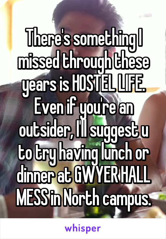 There's something I missed through these years is HOSTEL LIFE. Even if you're an outsider, I'll suggest u to try having lunch or dinner at GWYER HALL MESS in North campus.