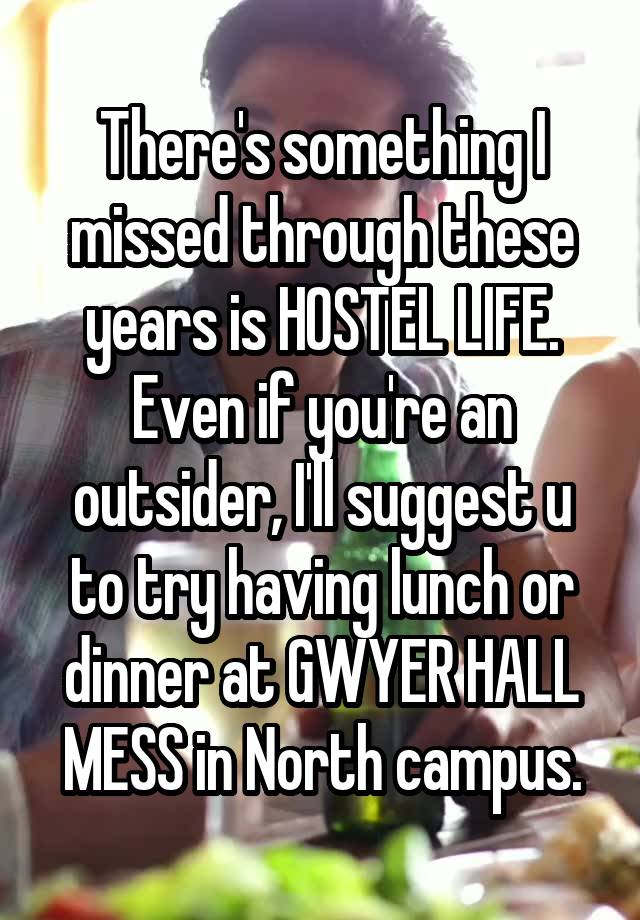 There's something I missed through these years is HOSTEL LIFE. Even if you're an outsider, I'll suggest u to try having lunch or dinner at GWYER HALL MESS in North campus.