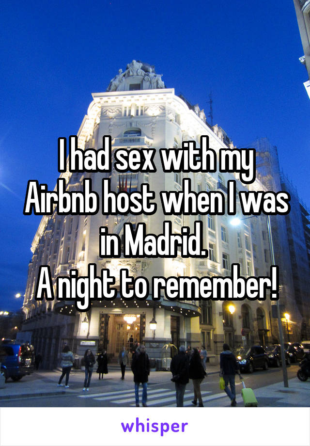 I had sex with my Airbnb host when I was in Madrid. 
A night to remember!