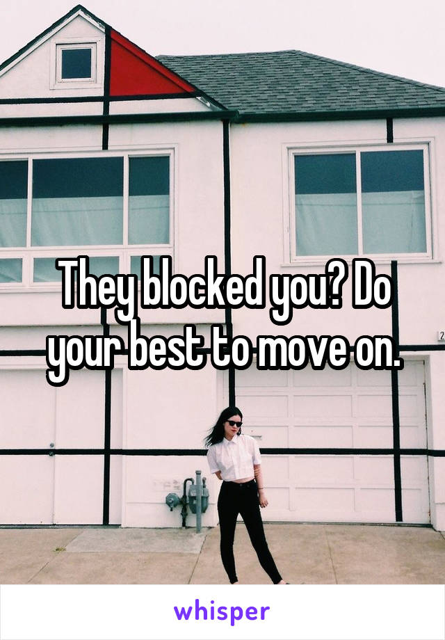 They blocked you? Do your best to move on.