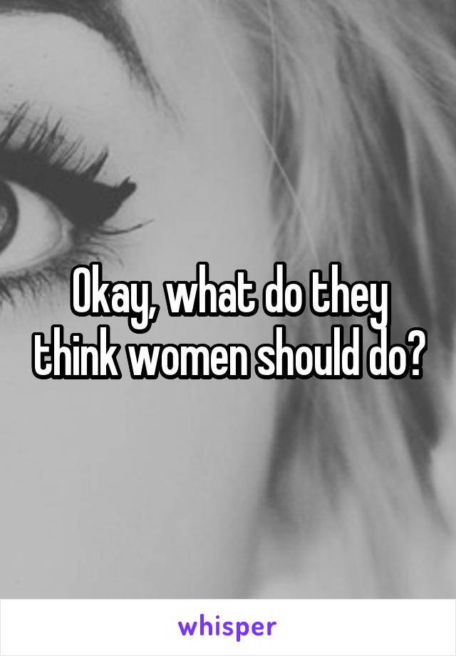 Okay, what do they think women should do?