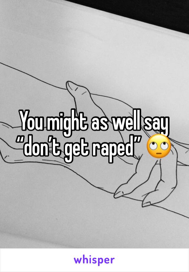 You might as well say “don’t get raped” 🙄